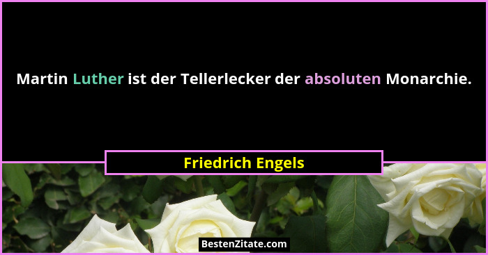 Martin Luther ist der Tellerlecker der absoluten Monarchie.... - Friedrich Engels