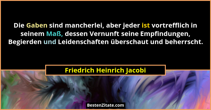 Die Gaben sind mancherlei, aber jeder ist vortrefflich in seinem Maß, dessen Vernunft seine Empfindungen, Begierden und Le... - Friedrich Heinrich Jacobi