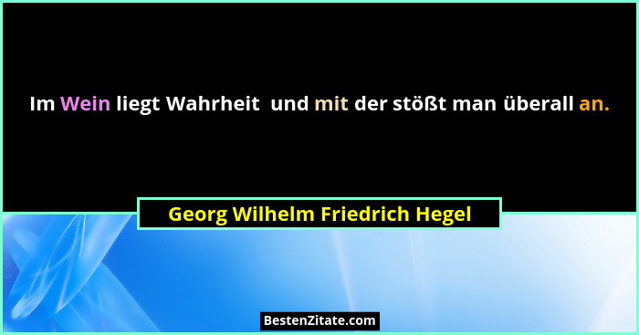 Im Wein liegt Wahrheit  und mit der stößt man überall an.... - Georg Wilhelm Friedrich Hegel