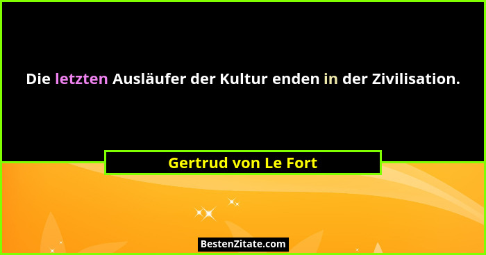 Die letzten Ausläufer der Kultur enden in der Zivilisation.... - Gertrud von Le Fort