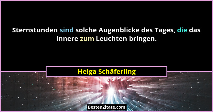 Sternstunden sind solche Augenblicke des Tages, die das Innere zum Leuchten bringen.... - Helga Schäferling