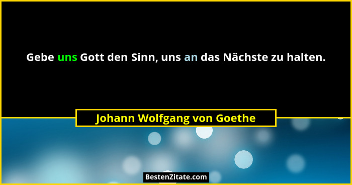 Gebe uns Gott den Sinn, uns an das Nächste zu halten.... - Johann Wolfgang von Goethe