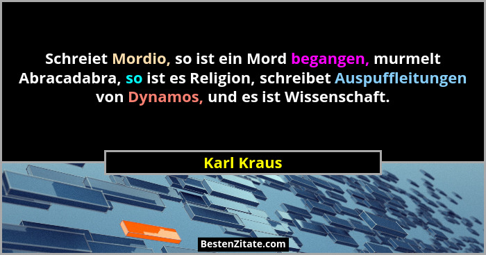 Schreiet Mordio, so ist ein Mord begangen, murmelt Abracadabra, so ist es Religion, schreibet Auspuffleitungen von Dynamos, und es ist Wi... - Karl Kraus