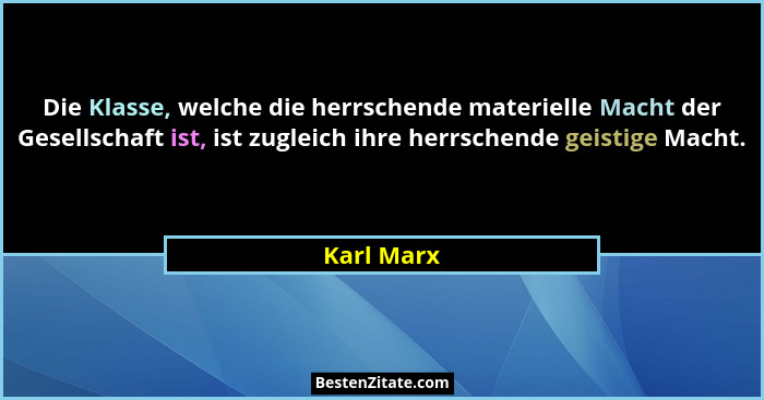 Die Klasse, welche die herrschende materielle Macht der Gesellschaft ist, ist zugleich ihre herrschende geistige Macht.... - Karl Marx