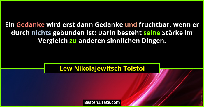 Ein Gedanke wird erst dann Gedanke und fruchtbar, wenn er durch nichts gebunden ist: Darin besteht seine Stärke im Vergle... - Lew Nikolajewitsch Tolstoi