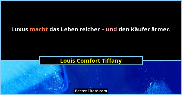 Luxus macht das Leben reicher – und den Käufer ärmer.... - Louis Comfort Tiffany