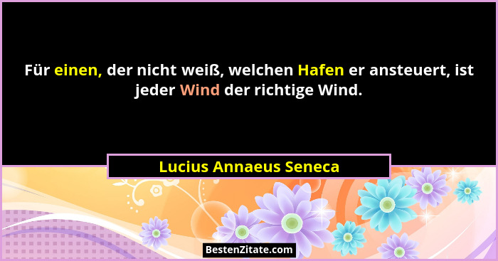 Für einen, der nicht weiß, welchen Hafen er ansteuert, ist jeder Wind der richtige Wind.... - Lucius Annaeus Seneca