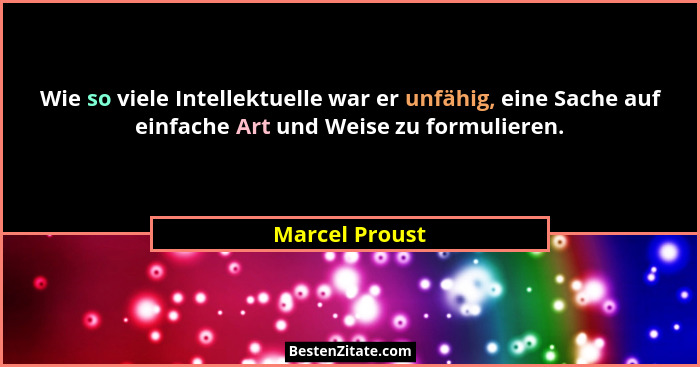 Wie so viele Intellektuelle war er unfähig, eine Sache auf einfache Art und Weise zu formulieren.... - Marcel Proust