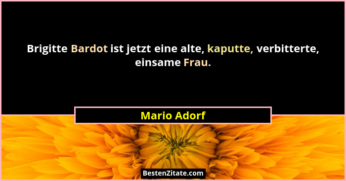 Brigitte Bardot ist jetzt eine alte, kaputte, verbitterte, einsame Frau.... - Mario Adorf