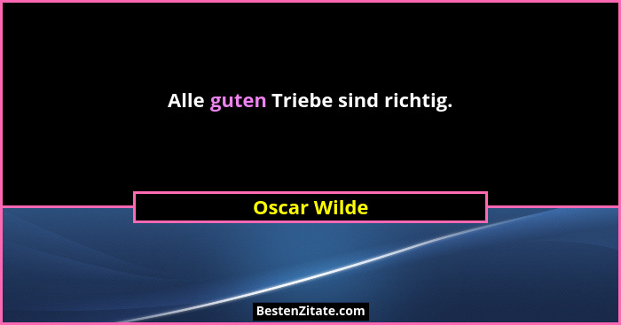Alle guten Triebe sind richtig.... - Oscar Wilde