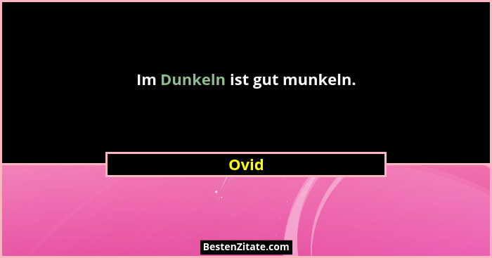 Im Dunkeln ist gut munkeln.... - Ovid