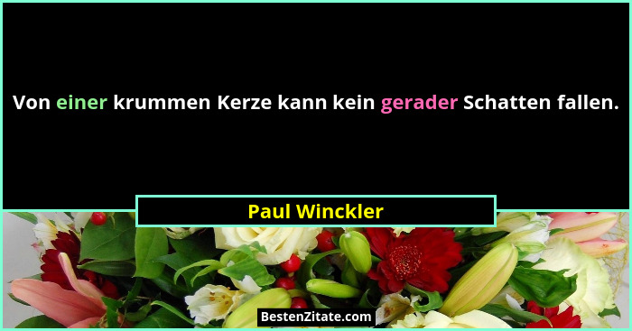 Von einer krummen Kerze kann kein gerader Schatten fallen.... - Paul Winckler