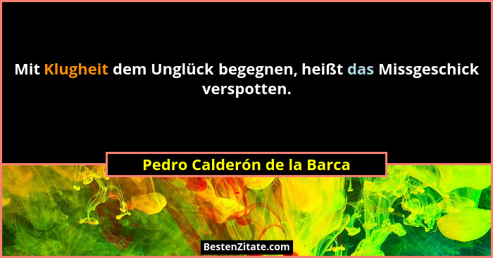 Mit Klugheit dem Unglück begegnen, heißt das Missgeschick verspotten.... - Pedro Calderón de la Barca