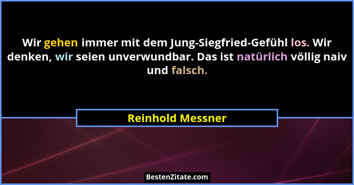 Wir gehen immer mit dem Jung-Siegfried-Gefühl los. Wir denken, wir seien unverwundbar. Das ist natürlich völlig naiv und falsch.... - Reinhold Messner