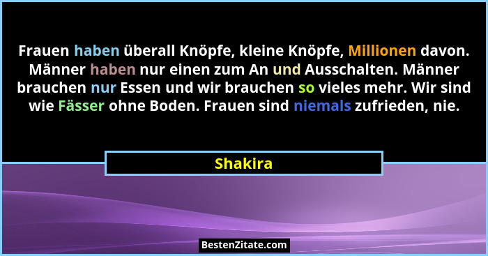 Frauen haben überall Knöpfe, kleine Knöpfe, Millionen davon. Männer haben nur einen zum An und Ausschalten. Männer brauchen nur Essen und wi... - Shakira