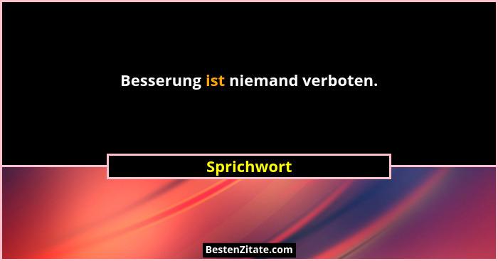 Besserung ist niemand verboten.... - Sprichwort