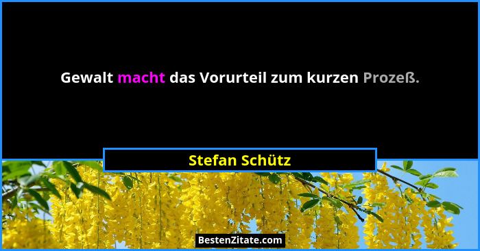 Gewalt macht das Vorurteil zum kurzen Prozeß.... - Stefan Schütz