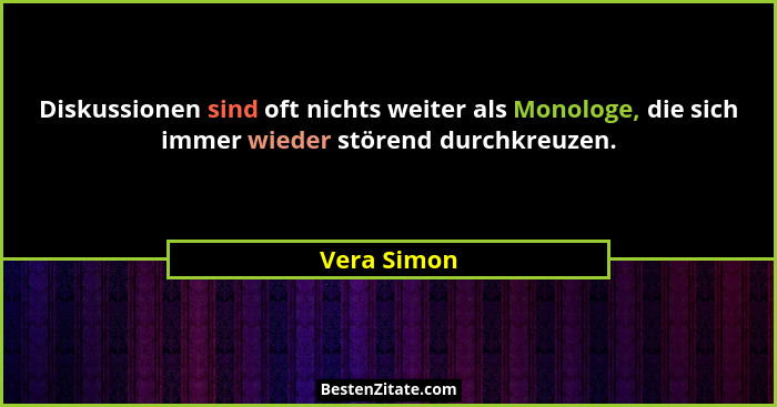 Diskussionen sind oft nichts weiter als Monologe, die sich immer wieder störend durchkreuzen.... - Vera Simon