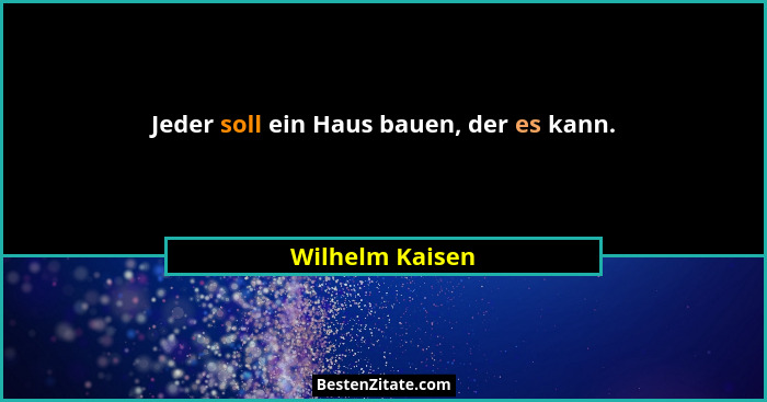 Jeder soll ein Haus bauen, der es kann.... - Wilhelm Kaisen