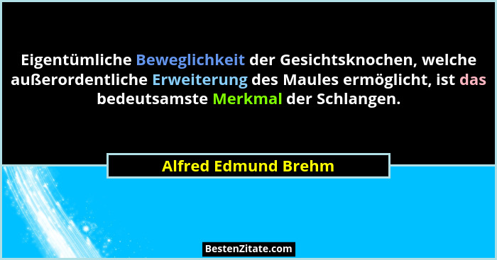 Eigentümliche Beweglichkeit der Gesichtsknochen, welche außerordentliche Erweiterung des Maules ermöglicht, ist das bedeutsamste... - Alfred Edmund Brehm