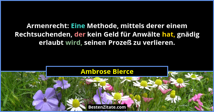 Armenrecht: Eine Methode, mittels derer einem Rechtsuchenden, der kein Geld für Anwälte hat, gnädig erlaubt wird, seinen Prozeß zu ve... - Ambrose Bierce