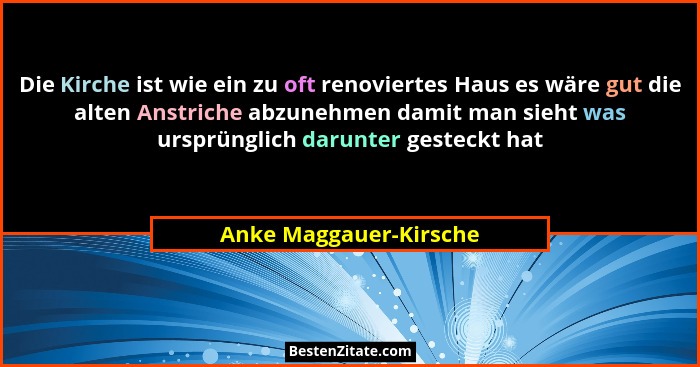 Die Kirche ist wie ein zu oft renoviertes Haus es wäre gut die alten Anstriche abzunehmen damit man sieht was ursprünglich dar... - Anke Maggauer-Kirsche