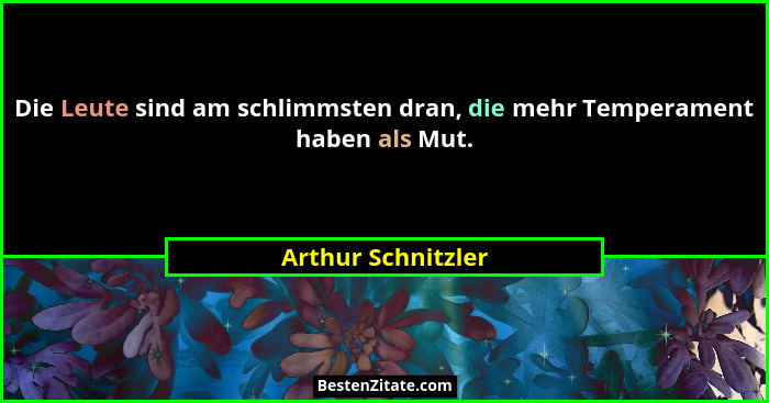 Die Leute sind am schlimmsten dran, die mehr Temperament haben als Mut.... - Arthur Schnitzler