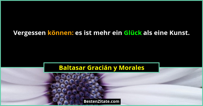 Vergessen können: es ist mehr ein Glück als eine Kunst.... - Baltasar Gracián y Morales
