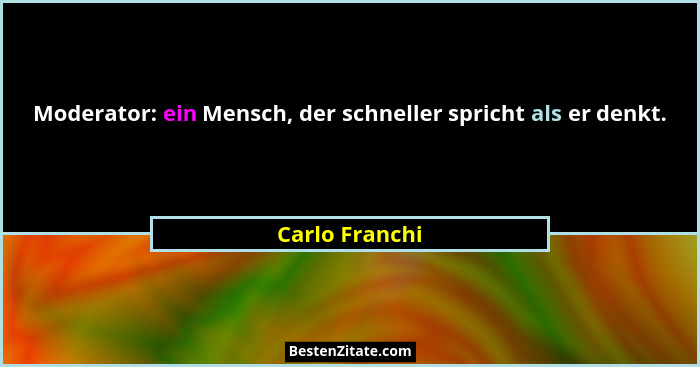 Moderator: ein Mensch, der schneller spricht als er denkt.... - Carlo Franchi