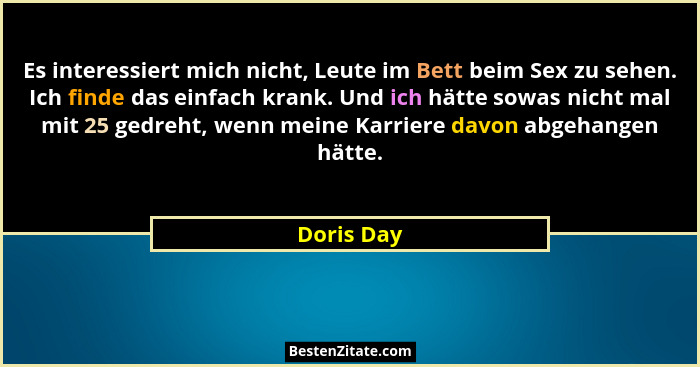 Es interessiert mich nicht, Leute im Bett beim Sex zu sehen. Ich finde das einfach krank. Und ich hätte sowas nicht mal mit 25 gedreht, we... - Doris Day