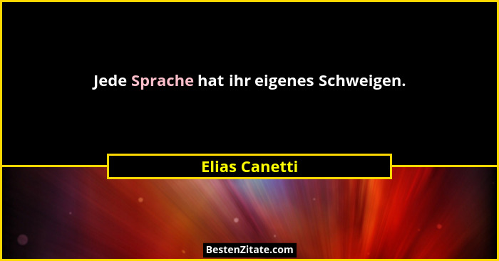 Jede Sprache hat ihr eigenes Schweigen.... - Elias Canetti