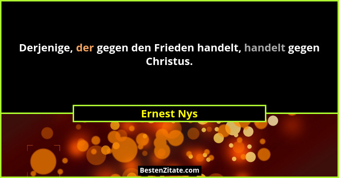 Derjenige, der gegen den Frieden handelt, handelt gegen Christus.... - Ernest Nys