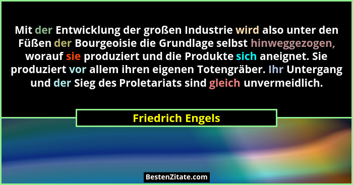 Mit der Entwicklung der großen Industrie wird also unter den Füßen der Bourgeoisie die Grundlage selbst hinweggezogen, worauf sie p... - Friedrich Engels