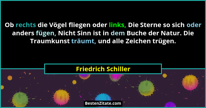 Ob rechts die Vögel fliegen oder links, Die Sterne so sich oder anders fügen, Nicht Sinn ist in dem Buche der Natur. Die Traumkun... - Friedrich Schiller