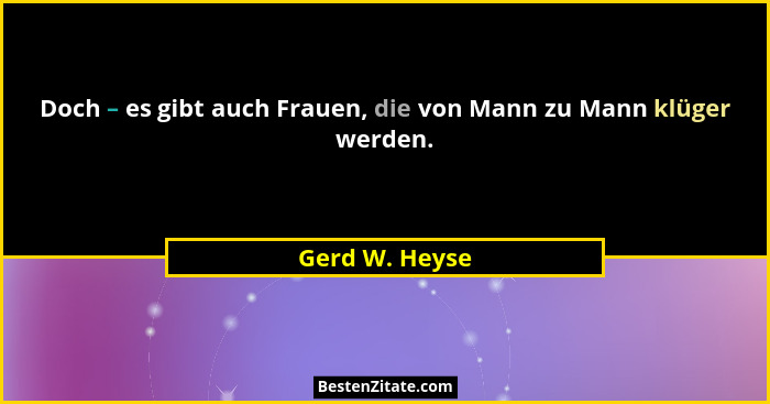 Doch – es gibt auch Frauen, die von Mann zu Mann klüger werden.... - Gerd W. Heyse