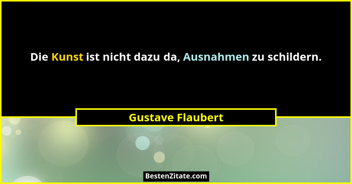 Die Kunst ist nicht dazu da, Ausnahmen zu schildern.... - Gustave Flaubert