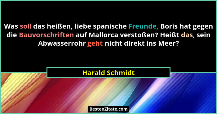 Was soll das heißen, liebe spanische Freunde, Boris hat gegen die Bauvorschriften auf Mallorca verstoßen? Heißt das, sein Abwasserroh... - Harald Schmidt