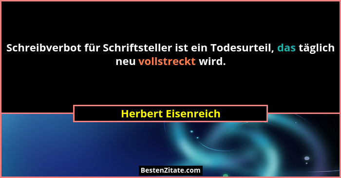 Schreibverbot für Schriftsteller ist ein Todesurteil, das täglich neu vollstreckt wird.... - Herbert Eisenreich