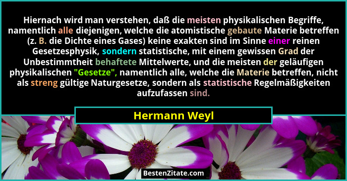 Hiernach wird man verstehen, daß die meisten physikalischen Begriffe, namentlich alle diejenigen, welche die atomistische gebaute Mater... - Hermann Weyl