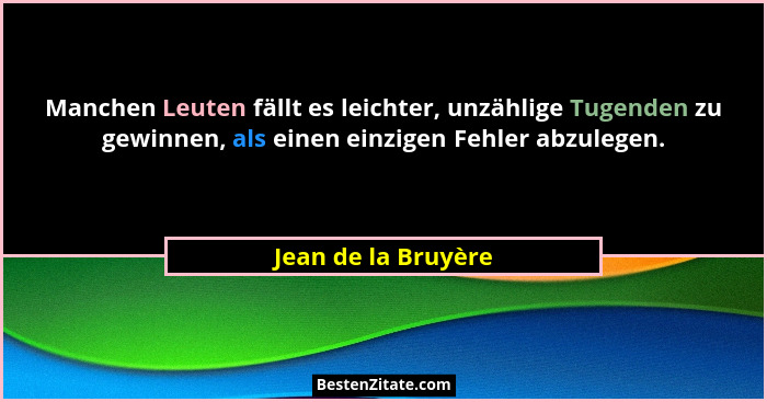 Manchen Leuten fällt es leichter, unzählige Tugenden zu gewinnen, als einen einzigen Fehler abzulegen.... - Jean de la Bruyère