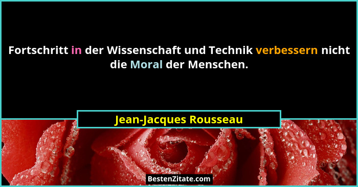 Fortschritt in der Wissenschaft und Technik verbessern nicht die Moral der Menschen.... - Jean-Jacques Rousseau