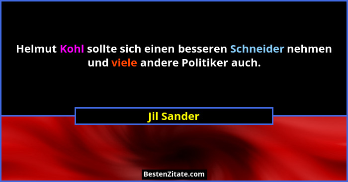Helmut Kohl sollte sich einen besseren Schneider nehmen und viele andere Politiker auch.... - Jil Sander