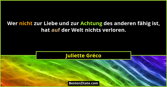 Wer nicht zur Liebe und zur Achtung des anderen fähig ist, hat auf der Welt nichts verloren.... - Juliette Gréco