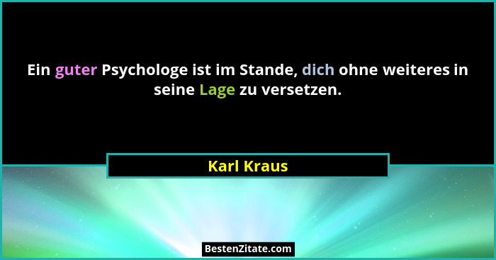 Ein guter Psychologe ist im Stande, dich ohne weiteres in seine Lage zu versetzen.... - Karl Kraus