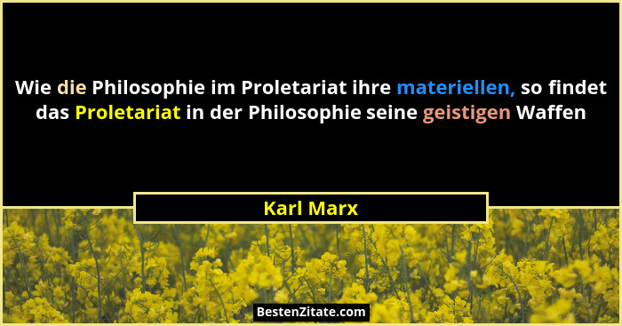 Wie die Philosophie im Proletariat ihre materiellen, so findet das Proletariat in der Philosophie seine geistigen Waffen... - Karl Marx
