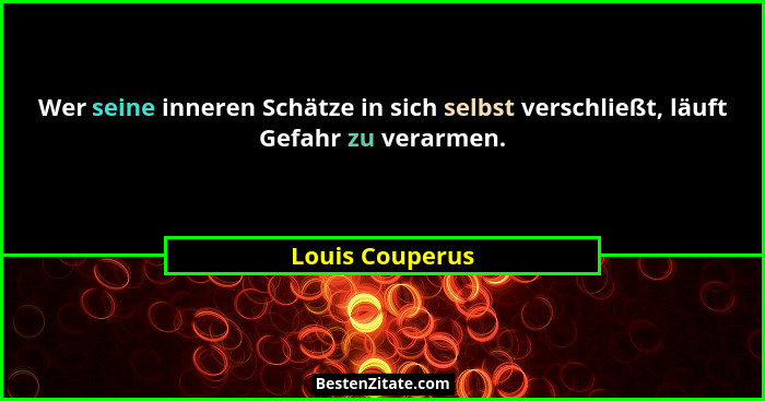 Wer seine inneren Schätze in sich selbst verschließt, läuft Gefahr zu verarmen.... - Louis Couperus