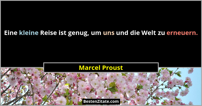 Eine kleine Reise ist genug, um uns und die Welt zu erneuern.... - Marcel Proust