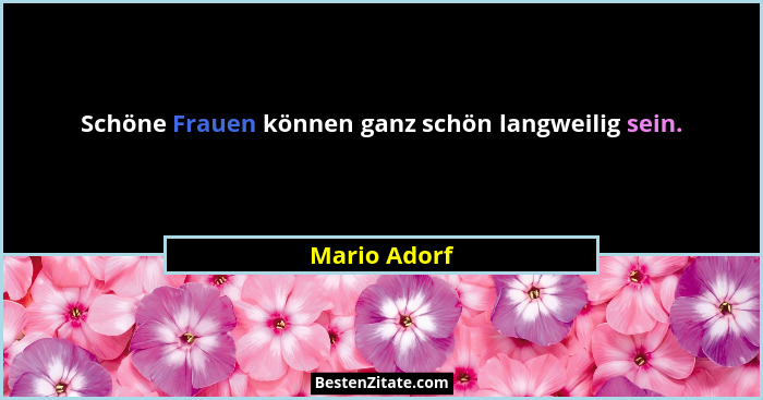 Schöne Frauen können ganz schön langweilig sein.... - Mario Adorf