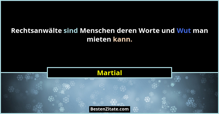 Rechtsanwälte sind Menschen deren Worte und Wut man mieten kann.... - Martial