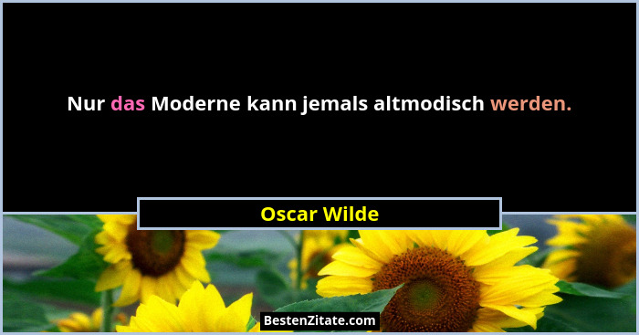 Nur das Moderne kann jemals altmodisch werden.... - Oscar Wilde